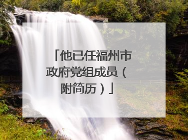 他已任福州市政府党组成员（附简历）