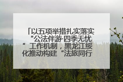 以五项举措扎实落实“公法伴游·四季无忧”工作机制，黑龙江绥化推动构建“法旅同行”工作新格局