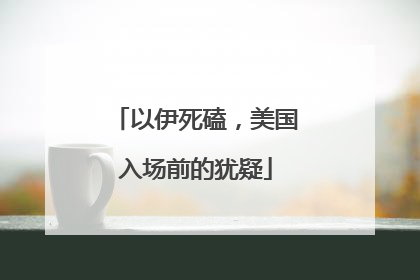 以伊死磕，美国入场前的犹疑