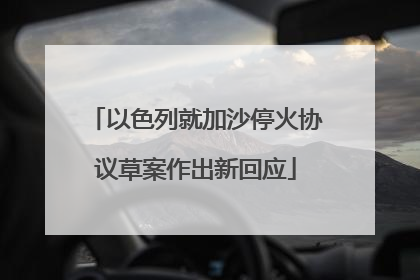 以色列就加沙停火协议草案作出新回应