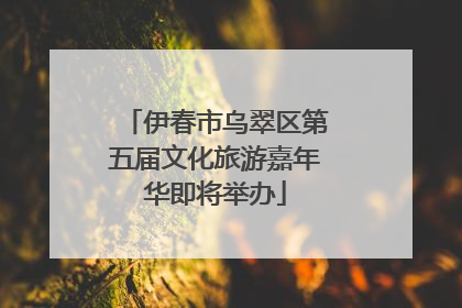 伊春市乌翠区第五届文化旅游嘉年华即将举办