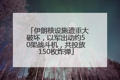 伊朗核设施遭重大破坏，以军出动约50架战斗机，共投放150枚炸弹