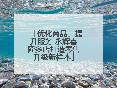 优化商品、提升服务 永辉喜隆多店打造零售升级新样本