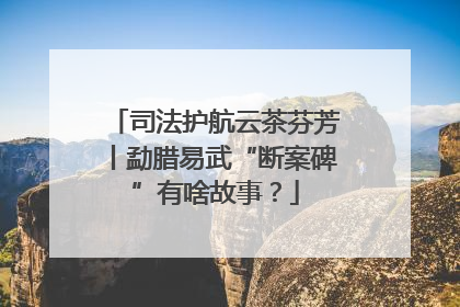 司法护航云茶芬芳丨勐腊易武“断案碑”有啥故事？