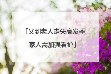 又到老人走失高发季 家人需加强看护