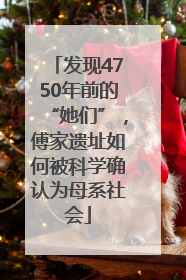 发现4750年前的“她们”，傅家遗址如何被科学确认为母系社会