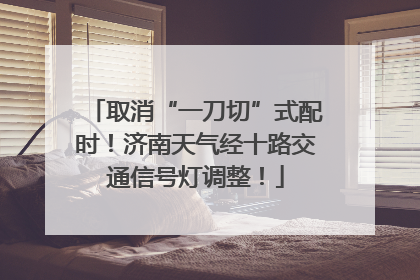 取消“一刀切”式配时！济南天气经十路交通信号灯调整！