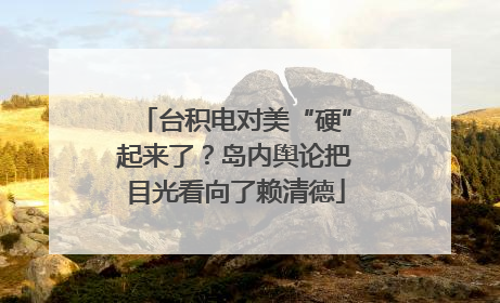 台积电对美“硬”起来了？岛内舆论把目光看向了赖清德