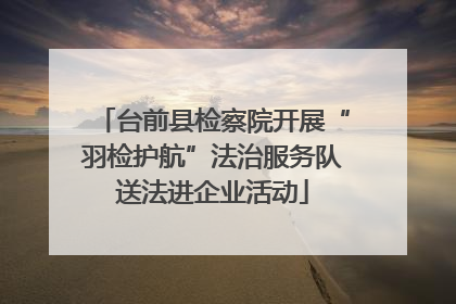 台前县检察院开展“羽检护航”法治服务队送法进企业活动