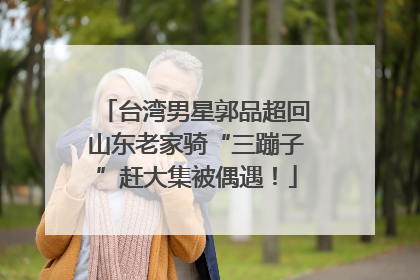 台湾男星郭品超回山东老家骑“三蹦子”赶大集被偶遇！