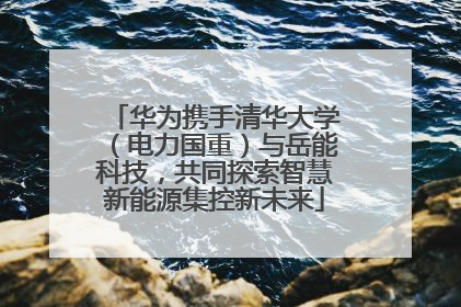 华为携手清华大学（电力国重）与岳能科技，共同探索智慧新能源集控新未来