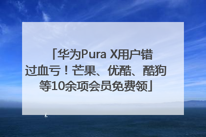 华为Pura X用户错过血亏！芒果、优酷、酷狗等10余项会员免费领