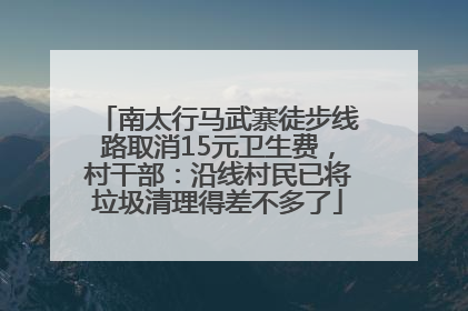 南太行马武寨徒步线路取消15元卫生费，村干部：沿线村民已将垃圾清理得差不多了