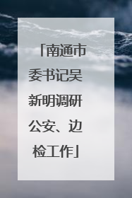 南通市委书记吴新明调研公安、边检工作