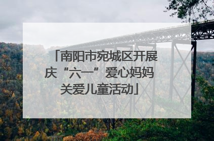 南阳市宛城区开展庆“六一”爱心妈妈关爱儿童活动