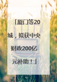 厦门等20城，拟获中央财政200亿元补助！