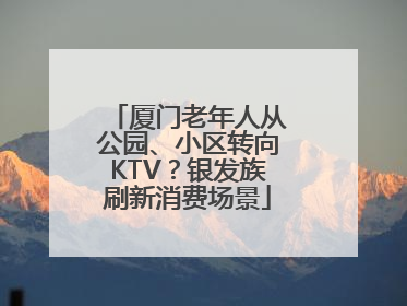 厦门老年人从公园、小区转向KTV？银发族刷新消费场景