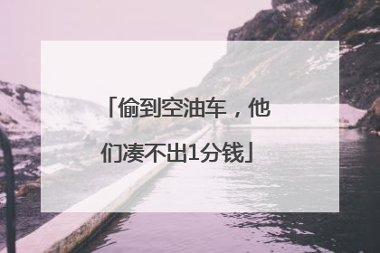 偷到空油车，他们凑不出1分钱