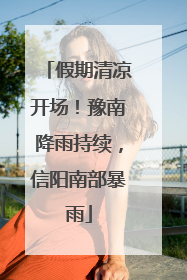 假期清凉开场！豫南降雨持续，信阳南部暴雨