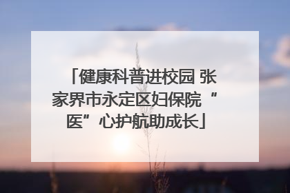 健康科普进校园 张家界市永定区妇保院“医”心护航助成长