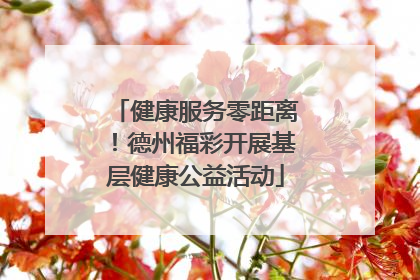 健康服务零距离！德州福彩开展基层健康公益活动