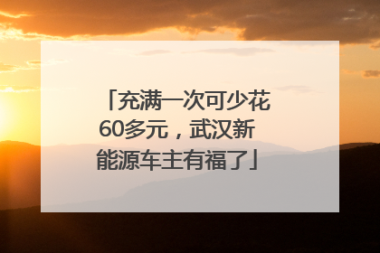 充满一次可少花60多元，武汉新能源车主有福了