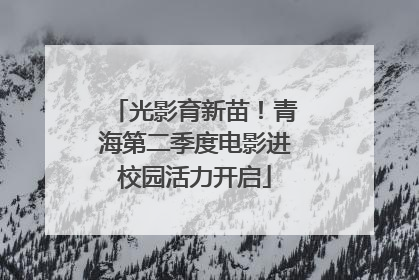 光影育新苗！青海第二季度电影进校园活力开启