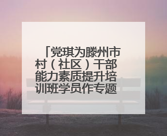 党琪为滕州市村（社区）干部能力素质提升培训班学员作专题讲座