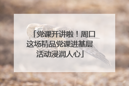 党课开讲啦！周口这场精品党课进基层活动浸润人心