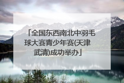 全国东西南北中羽毛球大赛青少年赛(天津武清)成功举办