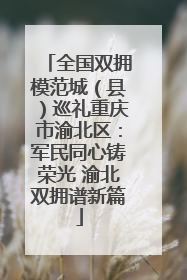 全国双拥模范城（县）巡礼重庆市渝北区：军民同心铸荣光 渝北双拥谱新篇