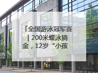 全国游泳冠军赛｜200米蝶泳摘金，12岁“小孩姐”还能制造多少惊喜？