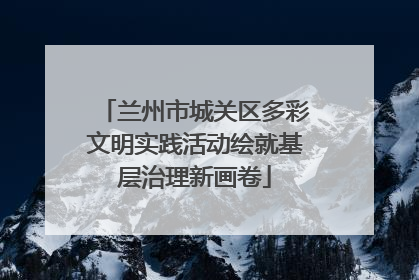 兰州市城关区多彩文明实践活动绘就基层治理新画卷