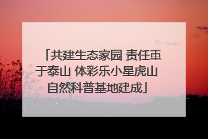 共建生态家园 责任重于泰山 体彩乐小星虎山自然科普基地建成
