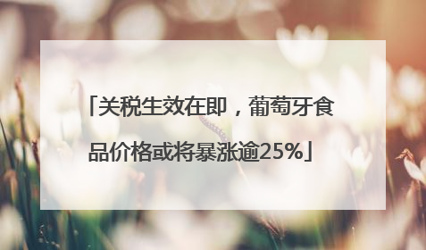 关税生效在即，葡萄牙食品价格或将暴涨逾25%