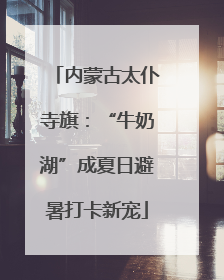 内蒙古太仆寺旗：“牛奶湖”成夏日避暑打卡新宠