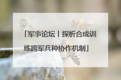 军事论坛丨探析合成训练跨军兵种协作机制