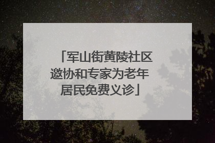 军山街黄陵社区邀协和专家为老年居民免费义诊