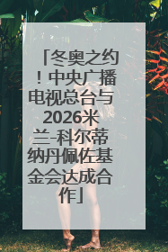 冬奥之约！中央广播电视总台与2026米兰-科尔蒂纳丹佩佐基金会达成合作