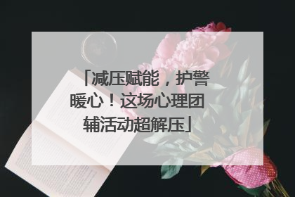 减压赋能，护警暖心！这场心理团辅活动超解压