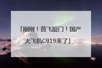刚刚！首飞厦门！国产大飞机C919来了