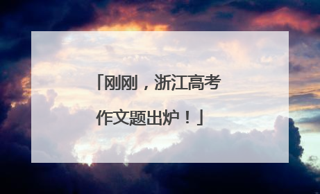 刚刚，浙江高考作文题出炉！
