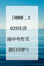 刚刚，2025年济南中考作文题目出炉