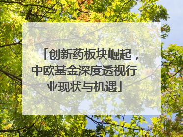 创新药板块崛起，中欧基金深度透视行业现状与机遇