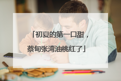 初夏的第一口甜，蔡甸张湾油桃红了