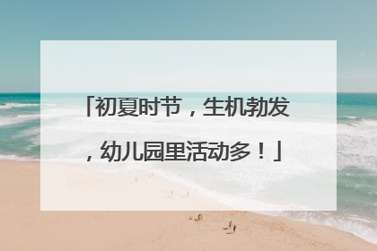 初夏时节，生机勃发，幼儿园里活动多！