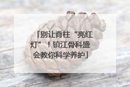 别让脊柱“亮红灯”！镇江骨科盛会教你科学养护