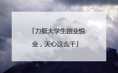 力挺大学生创业悦业，天心这么干