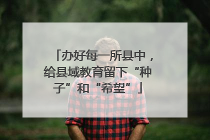 办好每一所县中，给县域教育留下“种子”和“希望”