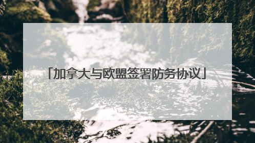 加拿大与欧盟签署防务协议